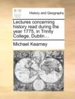 Lectures Concerning History Read During the Year 1775, in Trinity College, Dublin... - Book