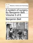 A System of Surgery. by Benjamin Bell, ... Volume 5 of 6 - Book