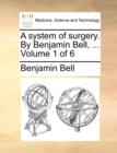 A System of Surgery. by Benjamin Bell, ... Volume 1 of 6 - Book
