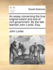An Essay Concerning the True Original Extent and End of Civil Government. by the Late Learned John Locke, Esq. - Book