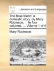 The False Friend : A Domestic Story. by Mary Robinson, ... in Four Volumes. ... Volume 1 of 4 - Book