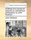 Outlines of a Course of Lectures on Mechanical Philosophy, by John Robison ... - Book