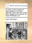 An Essay on the Resolution of Plain Triangles, by Common Arithmetic : With a New and Concise Table, Adapted to the Purpose. by Hugh Worthington, Jun. - Book
