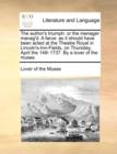 The Author's Triumph : Or the Manager Manag'd. a Farce: As It Should Have Been Acted at the Theatre Royal in Lincoln's-Inn-Fields, on Thursday, April the 14th 1737. by a Lover of the Muses. - Book