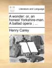 A Wonder : Or, an Honest Yorkshire-Man. a Ballad Opera; ... - Book