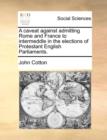 A Caveat Against Admitting Rome and France to Intermeddle in the Elections of Protestant English Parliaments. - Book