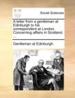 A Letter from a Gentleman at Edinburgh to His Correspondent at London. Concerning Affairs in Scotland. ... - Book