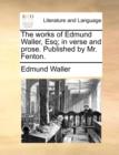 The works of Edmund Waller, Esq; in verse and prose. Published by Mr. Fenton. - Book