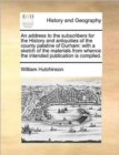 An Address to the Subscribers for the History and Antiquities of the County Palatine of Durham : With a Sketch of the Materials from Whence the Intended Publication Is Compiled. - Book