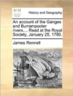 An Account of the Ganges and Burrampooter Rivers.... Read at the Royal Society, January 25, 1780. - Book