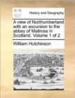 A View of Northumberland with an Excursion to the Abbey of Mailross in Scotland. Volume 1 of 2 - Book
