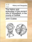The History and Antiquities of the Ancient Villa of Wheatfield, in the County of Suffolk. - Book