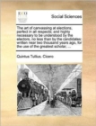 The Art of Canvassing at Elections, Perfect in All Respects; And Highly Necessary to Be Understood by the Electors, No Less Than by the Candidates : Written Near Two Thousand Years Ago, for the Use of - Book