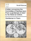 A Letter Concerning the Committee of Secresy [sic]. from a Gentleman in Town to His Friend at Oxford. - Book