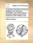 A Collection of Ancient Monuments Relating to the Trinity and Incarnation, and to the History of the Fourth Century of the Church. Publish'd by Will. Whiston, M.A. - Book