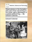 Observations on the Formation and Uses of the Natural Frog of the Horse; With a Description of a Patent Artificial Frog, ... by Edward Coleman, ... - Book