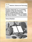 Farriery Improved; Or, a Complete Treatise on the Art of Farriery. ... to Which Is Prefixed Ten Minutes Advice to the Purchasers of Horses. by Henry Bracken, ... a New Edition. - Book