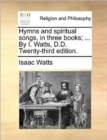 Hymns and Spiritual Songs, in Three Books; ... by I. Watts, D.D. Twenty-Third Edition. - Book