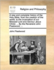 A New and Complete History of the Holy Bible, from the Creation of the World, to the Incarnation of Our Blessed Lord and Saviour Jesus Christ; ... by the Reverend John Fleetwood, ... - Book