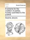 A Scheme for the Coalition of Parties, Humbly Submitted to the Publick. - Book