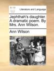 Jephthah's Daughter. a Dramatic Poem. by Mrs. Ann Wilson. - Book