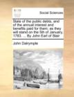 State of the Public Debts, and of the Annual Interest and Benefits Paid for Them; As They Will Stand on the 5th of January, 1783. ... by John Earl of Stair - Book