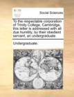 To the Respectable Corporation of Trinity College, Cambridge, This Letter Is Addressed with All Due Humility, by Their Obedient Servant, an Undergraduate. - Book