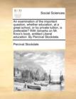 An Examination of the Important Question, Whether Education, at a Great School, or by Private Tuition, Is Preferable? with Remarks on Mr. Knox's Book, Entitled Liberal Education. by Percival Stockdale - Book