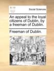 An Appeal to the Loyal Citizens of Dublin, by a Freeman of Dublin. - Book