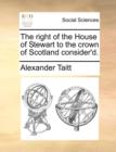 The Right of the House of Stewart to the Crown of Scotland Consider'd. - Book