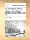 The Seaman's Guide, Chiefly the Experience of the Author; ... the Courses by the Compass, and Distances from Place to Place, ... with the Addition of a New and Correct Tide Table, ... - Book