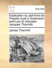 Explication Du Plat-Fond de L'Hopital Royal a Greenwich Peint Par Le Chevalier Jacques Thornhill. - Book