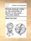 Romï¿½ antiquï¿½ notitia: or, the antiquities of Rome. In two parts. ... The sixth edition. - Book