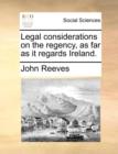Legal Considerations on the Regency, as Far as It Regards Ireland. - Book