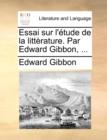 Essai Sur L'Etude de La Litterature. Par Edward Gibbon, ... - Book