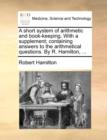 A Short System of Arithmetic and Book-Keeping. with a Supplement; Containing Answers to the Arithmetical Questions. by R. Hamilton, ... - Book