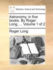 Astronomy, in Five Books. by Roger Long, ... Volume 1 of 2 - Book