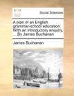 A Plan of an English Grammar-School Education. with an Introductory Enquiry, ... by James Buchanan - Book