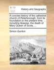 A Concise History of the Cathedral Church of Peterborough, from Its Foundation to the Present Time. ... Including Likewise, the Death of Mary Queen of Scots, ... - Book