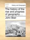 The History of the Rise and Progress of Geography.... - Book
