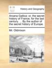 Arcana Gallica : Or, the Secret History of France, for the Last Century. ... by the Author of the Secret History of Europe. - Book