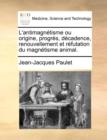 L'Antimagnetisme Ou Origine, Progres, Decadence, Renouvellement Et Refutation Du Magnetisme Animal. - Book