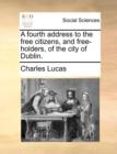 A Fourth Address to the Free Citizens, and Free-Holders, of the City of Dublin. - Book