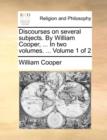 Discourses on Several Subjects. by William Cooper, ... in Two Volumes. ... Volume 1 of 2 - Book