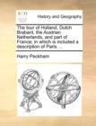The Tour of Holland, Dutch Brabant, the Austrian Netherlands, and Part of France; In Which Is Included a Description of Paris ... - Book