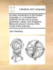 An Easy Introduction to the English Language; Or, a Compendious Grammar for the Use of Young Gentlemen, Ladies, and Foreigners. Being the Second Volume of the Circle of the Sciences, ... - Book