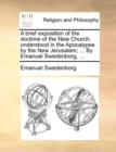 A Brief Exposition of the Doctrine of the New Church, Understood in the Apocalypse by the New Jerusalem; ... by Emanuel Swedenborg, ... - Book