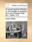 A Caveat Against Infidelity : Or, the Danger of Apostasy from the Christian Faith: ... by I. Watts, D.D. - Book