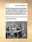 The Law of Testaments and Last Wills. Containing All That Is Necessary to Be Known and Practised by Testators and Their Executors, Administrators, &C. ... Compiled by a Gentleman of the Law, ... - Book