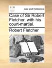 Case of Sir Robert Fletcher, with His Court-Martial. - Book